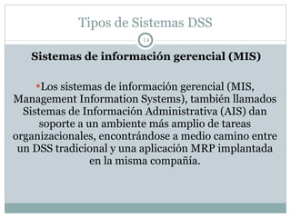 Tipos de Sistemas DSS <ul><li>Sistemas de información gerencial (MIS) </li></ul><ul><li>Los sistemas de información gerenc...