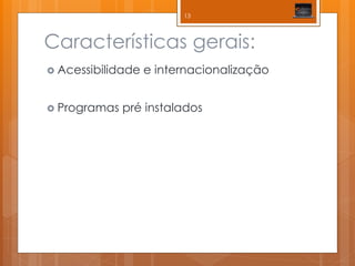 Características gerais: 
Acessibilidade e internacionalização 
Programas pré instalados 
13  
