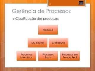 Gerência de Processos 
Classificação dos processos: 
Processo 
I/O bound 
CPU bound 
Processos Interativos 
Processos Bach 
Processos em Tempo Real 
17  