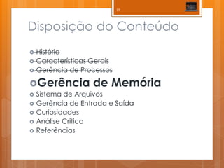 Disposição do Conteúdo 
História 
Características Gerais 
Gerência de Processos 
Gerência de Memória 
Sistema de Arquivos 
Gerência de Entrada e Saída 
Curiosidades 
Análise Crítica 
Referências 
19  