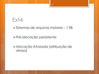 Ext4 
Sistemas de arquivos maiores – 1 EB 
Pré-alocação persistente 
Alocação Atrasada (atribuição de atraso) 
23  