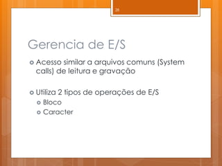 Gerencia de E/S 
Acesso similar a arquivos comuns (System calls) de leitura e gravação 
Utiliza 2 tipos de operações de E/S 
Bloco 
Caracter 
28  