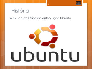 História 
Estudo de Caso da distribuição Ubuntu 
5  
