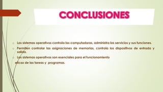 o Los sistemas operativos controla las computadoras, administra los servicios y sus funciones. 
o Permiten controlar las asignaciones de memorias, controla los dispositivos de entrada y 
salida. 
o Los sistemas operativos son esenciales para el funcionamiento 
eficaz de las tareas y programas. 
