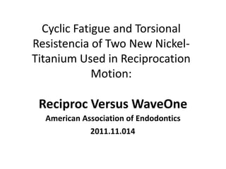 Cyclic Fatigue and Torsional
Resistencia of Two New Nickel-
Titanium Used in Reciprocation
Motion:
Reciproc Versus WaveOne
American Association of Endodontics
2011.11.014
 