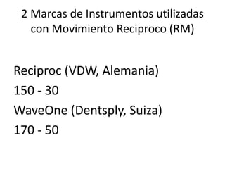 2 Marcas de Instrumentos utilizadas
con Movimiento Reciproco (RM)
Reciproc (VDW, Alemania)
150 - 30
WaveOne (Dentsply, Suiza)
170 - 50
 