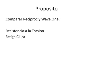 Proposito
Comparar Reciproc y Wave One:
Resistencia a la Torsion
Fatiga Cilica
 
