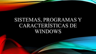SISTEMAS, PROGRAMAS Y
CARACTERÍSTICAS DE
WINDOWS
 