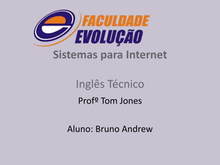Sistemas para Internet
Inglês Técnico
Profº Tom Jones

Aluno: Bruno Andrew

 