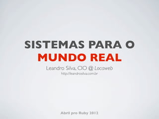 SISTEMAS PARA O
  MUNDO REAL
  Leandro Silva, CIO @ Locaweb
        http://leandrosilva.com.br




        Abril pro Ruby ...