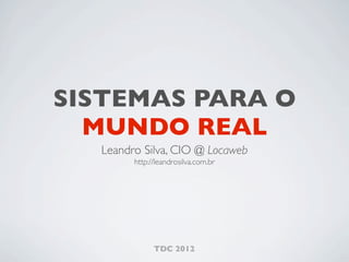 SISTEMAS PARA O
  MUNDO REAL
  Leandro Silva, CIO @ Locaweb
        http://leandrosilva.com.br




              TDC 2012
 