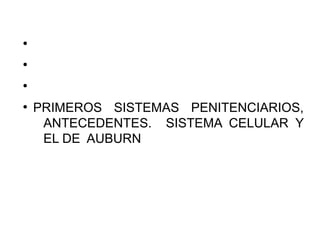 ●
●
●
●
PRIMEROS SISTEMAS PENITENCIARIOS,
ANTECEDENTES. SISTEMA CELULAR Y
EL DE AUBURN
 