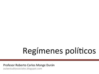  
Regímenes	
  polí,cos	
  
Profesor	
  Roberto	
  Carlos	
  Monge	
  Durán	
  
aulaestudiossociales.blogspot.com	
  
 