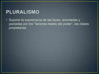 • Supone la supremacía de las leyes, acordadas y
pactadas por los “factores reales del poder”, las clases
propietarias.
 