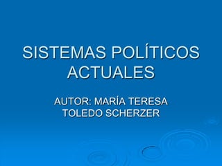 SISTEMAS POLÍTICOS
     ACTUALES
   AUTOR: MARÍA TERESA
    TOLEDO SCHERZER
 