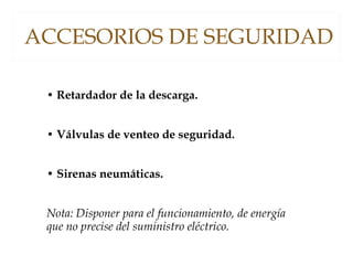 ACCESORIOS DE SEGURIDAD
• Retardador de la descarga.
• Válvulas de venteo de seguridad.
• Sirenas neumáticas.
Nota: Disponer para el funcionamiento, de energía
que no precise del suministro eléctrico.
 
