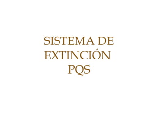 SISTEMA DE
EXTINCIÓN
PQS
 
