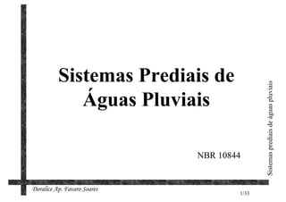 Sistemas Prediais de




                                            Sistemas prediais de águas pluviais
             Águas Pluviais

                             NBR 10844


Doralice Ap. Favaro Soares
                                     1/33
 