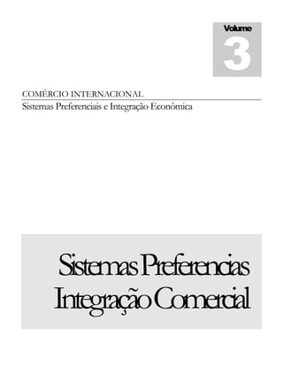 COMÉRCIO INTERNACIONAL
Sistemas Preferenciais e Integração Econômica
SistemasPreferencias
IntegraçãoComercial
Volume
3
 