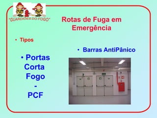 Rotas de Fuga em
               Emergência
• Tipos
                 • Barras AntiPânico
  • Portas
   Corta
    Fogo
      -
    PCF
 