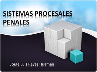 SISTEMAS PROCESALES
PENALES
Jorge Luis Reyes Huamán