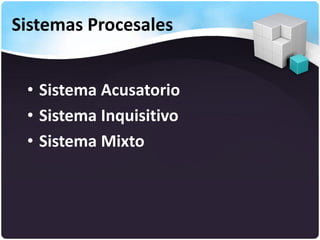 Sistemas Procesales
• Sistema Acusatorio
• Sistema Inquisitivo
• Sistema Mixto