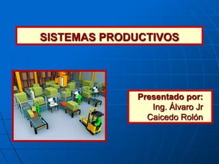 SISTEMAS PRODUCTIVOS




              Presentado por:
                 Ing. Álvaro Jr
                Caicedo Rolón
 