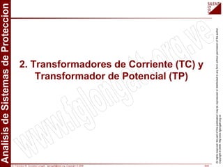 Dr. Francisco M. Gonzalez-Longatt, fglongatt@ieee.org .Copyright © 2009 8/23
All
rights
reserved.
No
part
of
this
publication
may
be
reproduced
or
distributed
in
any
form
without
permission
of
the
author.
Copyright
©
2009.
http:www.fglongatt.org.ve
2. Transformadores de Corriente (TC) y
Transformador de Potencial (TP)
 