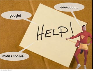 eeeeuuuu...

                 google?




    midias sociais?


  Monday, May 23, 2011
riday, October 1, 2010
 