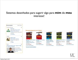 Sistemas desenhados para sugerir algo para mim do meu
                                   interesse!




Monday, May 23, 2011
 