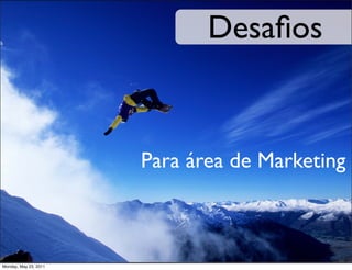 Desaﬁos


                          Para área de Marketing



Friday, October 1, 2011
Monday, May 23, 2010
 