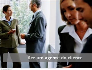 Ser um agente do cliente

Monday, May 23, 2011
 