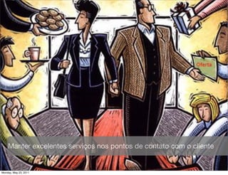 Manter excelentes serviços nos pontos de contato com o cliente


Monday, May 23, 2011
 