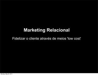Marketing Relacional
                   Fidelizar o cliente através de meios 'low cost'




Monday, May 23, 2011
 