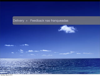 Delivery + Feedback nas franqueadas




Monday, May 23, 2011
 