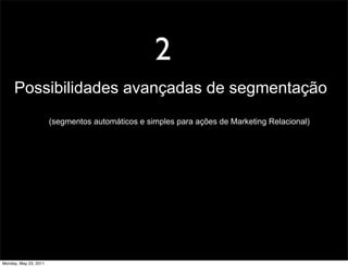 2
     Possibilidades avançadas de segmentação
                       (segmentos automáticos e simples para ações de Marketing Relacional)




Monday, May 23, 2011
 
