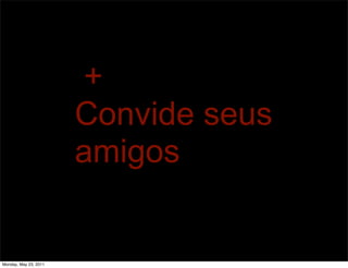+
                       Convide seus
                       amigos


Monday, May 23, 2011
 
