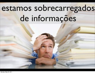 estamos sobrecarregados
      de informações




Monday, May 23, 2011
 