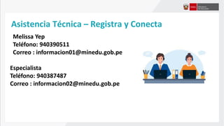 Asistencia Técnica – Registra y Conecta
Melissa Yep
Teléfono: 940390511
Correo : informacion01@minedu.gob.pe
Especialista
Teléfono: 940387487
Correo : informacion02@minedu.gob.pe
 