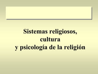Sistemas religiosos,
cultura
y psicología de la religión
 