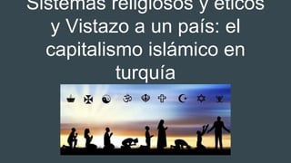 Sistemas religiosos y éticos
y Vistazo a un país: el
capitalismo islámico en
turquía
 