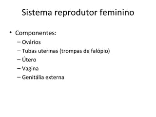 Sistema reprodutor feminino

• Componentes:
  – Ovários
  – Tubas uterinas (trompas de falópio)
  – Útero
  – Vagina
  – Genitália externa
 