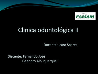 Clinica odontológica II
Geandro Albuquerque
Discente: Fernando José
Docente: Icaro Soares
 