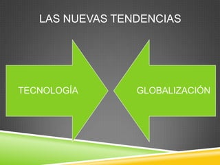 LAS NUEVAS TENDENCIAS




TECNOLOGÍA       GLOBALIZACIÓN
 