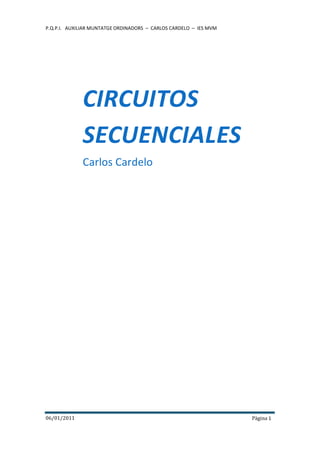 P.Q.P.I. AUXILIAR MUNTATGE ORDINADORS – CARLOS CARDELO – IES MVM
06/01/2011 Pàgina 1
CIRCUITOS
SECUENCIALES
Carlos Cardelo
 