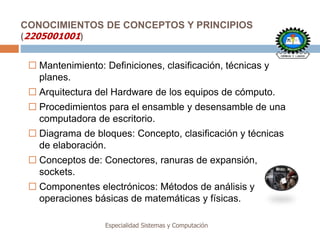 CONOCIMIENTOS DE CONCEPTOS Y PRINCIPIOS
(2205001001)
Especialidad Sistemas y Computación
 Mantenimiento: Definiciones, cl...