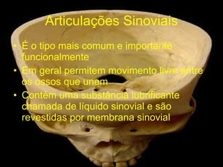 Articulações Sinoviais É o tipo mais comum e importante funcionalmente Em geral permitem movimento livre entre os ossos que unem Contém uma substância lubrificante chamada de líquido sinovial e são revestidas por membrana sinovial 