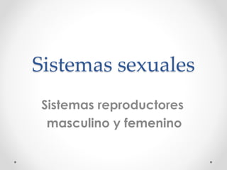 Sistemas sexuales
Sistemas reproductores
masculino y femenino
 