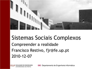SistemasSociaisComplexos Compreender a realidade Francisco Restivo, fjr@fe.up.pt 2010-12-07 