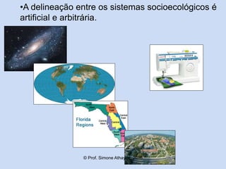 •A delineação entre os sistemas socioecológicos é
artificial e arbitrária.
© Prof. Simone Athayde, 2016
 